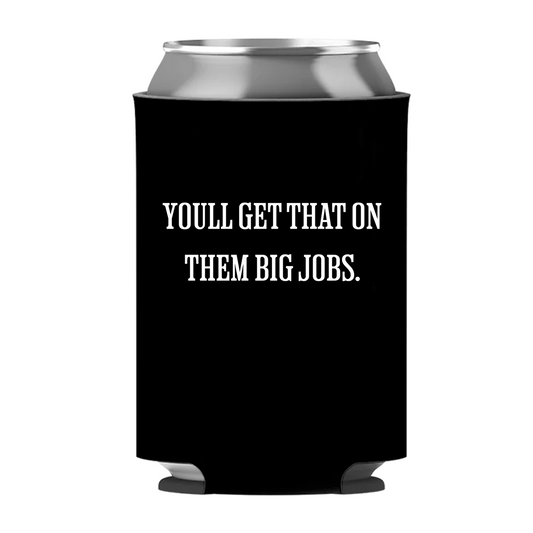 You'll Get That On Them Big Jobs Koozie